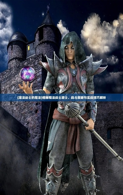 (骑士的魔法战争)探秘魔法的战士骑士:如何运用战斗技巧与魔法力量征服敌人 (骑士的魔法战争)探秘魔法的战士骑士:如何运用战斗技巧与魔法力量征服敌人